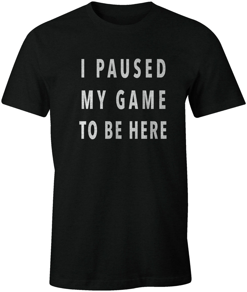 I PAUSED MY GAME TO BE HERE | Funny Gaming Humor T-Shirt