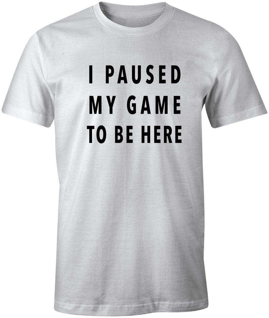 I PAUSED MY GAME TO BE HERE | Funny Gaming Humor T-Shirt