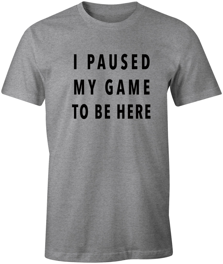 I PAUSED MY GAME TO BE HERE | Funny Gaming Humor T-Shirt